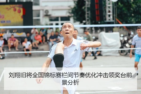 刘翔旧将全国锦标赛栏间节奏优化冲击领奖台前景分析